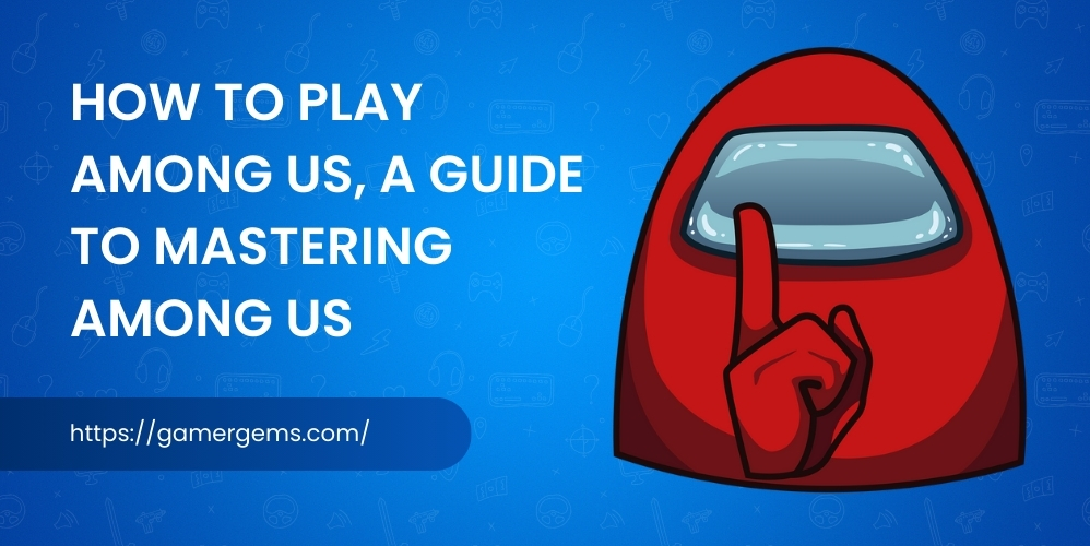 Among Us: How to Play Among Us, A Guide to Mastering Among Us